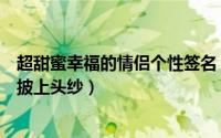 超甜蜜幸福的情侣个性签名（待我长发及腰请为我盘起长发披上头纱）