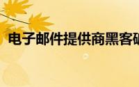 电子邮件提供商黑客破坏了近二十年的数据