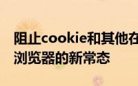 阻止cookie和其他在线跟踪技术正成为Web浏览器的新常态