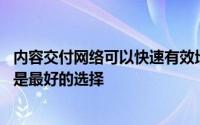 内容交付网络可以快速有效地向用户提供内容 但它们并不总是最好的选择