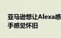 亚马逊想让Alexa感觉正常 谷歌想让它的助手感觉怀旧