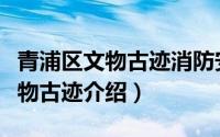 青浦区文物古迹消防安全评估单位（青浦区文物古迹介绍）