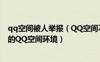 qq空间被人举报（QQ空间不良信息举报方法维护一个健康的QQ空间环境）