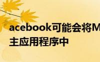 acebook可能会将Messenger重新集成到其主应用程序中