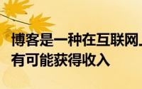 博客是一种在互联网上与他人联系的方式并且有可能获得收入