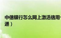 中信银行怎么网上激活信用卡（中信信用卡网上银行怎么开通）