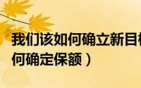 我们该如何确立新目标开启新征程（我们该如何确定保额）