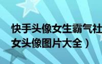 快手头像女生霸气社会（2018最新快手社会女头像图片大全）