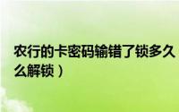 农行的卡密码输错了锁多久（农行信用卡密码输错被锁了怎么解锁）