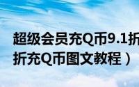 超级会员充Q币9.1折实战操作方法分享（9.1折充Q币图文教程）