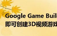 Google Game Builder可让您无需编码知识即可创建3D视频游戏