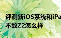 评测新iOS系统和iPad OS且HTC M8力压S5不敌Z2怎么样