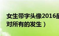 女生带字头像2016最新版本设计（适应去面对所有的发生）