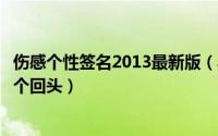 伤感个性签名2013最新版（其实我一直都在你身后就差你一个回头）