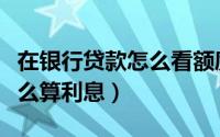 在银行贷款怎么看额度和年限（在银行贷款怎么算利息）