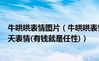 牛哄哄表情图片（牛哄哄表情超级搞笑的最近流行的逗比聊天表情(有钱就是任性)）