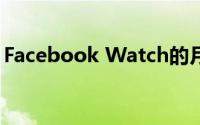 Facebook Watch的月度用户增长超过7.2亿