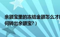 余额宝里的冻结金额怎么才能转出来（余额宝冻结金额该如何转出余额宝?）