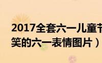 2017全套六一儿童节要礼物表情包（可爱搞笑的六一表情图片）