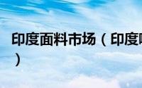 印度面料市场（印度哪个纺织面料展会比较好）