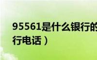 95561是什么银行的电话（95561是什么银行电话）