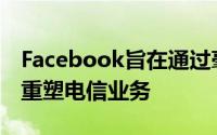 Facebook旨在通过毫米波和Tether-tennas重塑电信业务