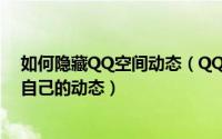 如何隐藏QQ空间动态（QQ空间怎么设置让qq好友看不到自己的动态）