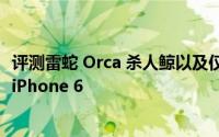 评测雷蛇 Orca 杀人鲸以及仅5%安卓手机用户打算转换使用iPhone 6