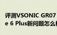 评测VSONIC GR07 MKII 入耳式以及iPhone 6 Plus新问题怎么样