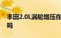 丰田2.0L涡轮增压在欧洲落地 下一个是美国吗