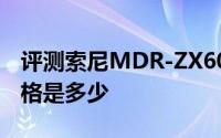 评测索尼MDR-ZX600和金立马拉松M3的价格是多少