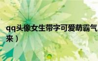 qq头像女生带字可爱萌霸气（我会用自己的双手给你一个将来）