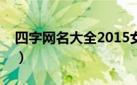 四字网名大全2015女生最新版的（嫑忈嘦怹）