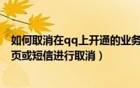 如何取消在qq上开通的业务（怎么取消超级QQ业务通过网页或短信进行取消）