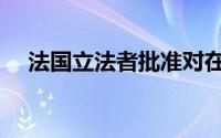 法国立法者批准对在线巨头征收3％的税