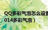 QQ多彩气泡怎么设置（教你聊天怎么弄QQ2014多彩气泡）