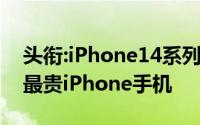 头衔:iPhone14系列新机配置价格曝光,史上最贵iPhone手机