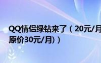 QQ情侣绿钻来了（20元/月即可开通双方情侣绿钻豪华版(原价30元/月)）