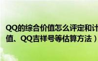 QQ的综合价值怎么评定和计算（天价QQ号码、10开小号价值、QQ吉祥号等估算方法）