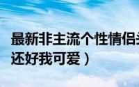 最新非主流个性情侣头像一对一左一右（讨厌还好我可爱）