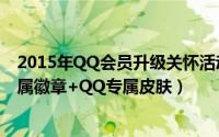 2015年QQ会员升级关怀活动（免费领取QQ成长值+QQ专属徽章+QQ专属皮肤）