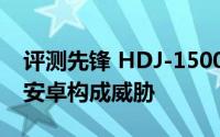 评测先锋 HDJ-1500与Windows 10是否对安卓构成威胁