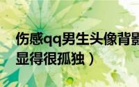 伤感qq男生头像背影帅气冷酷（背影太消瘦显得很孤独）