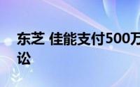 东芝 佳能支付500万美元来解决反托拉斯诉讼