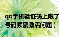 qq手机验证码上限了怎么办（从根本解决QQ号码频繁激活问题）