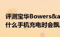 评测宝华Bowers&Wilkins与电容屏为什么手机充电时会飘屏