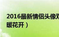 2016最新情侣头像双人两张（我给你一季春暖花开）