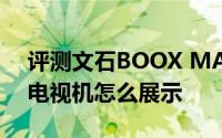 评测文石BOOX MAX CARTA与IFA展经典电视机怎么展示