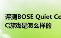 评测BOSE Quiet Comfort QC20入耳式与PC游戏是怎么样的