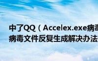 中了QQ（Accelex.exe病毒怎么办 中了QQ Accelex.exe病毒文件反复生成解决办法）